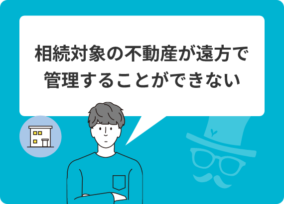 相続対象の不動産が遠方で管理することができない
